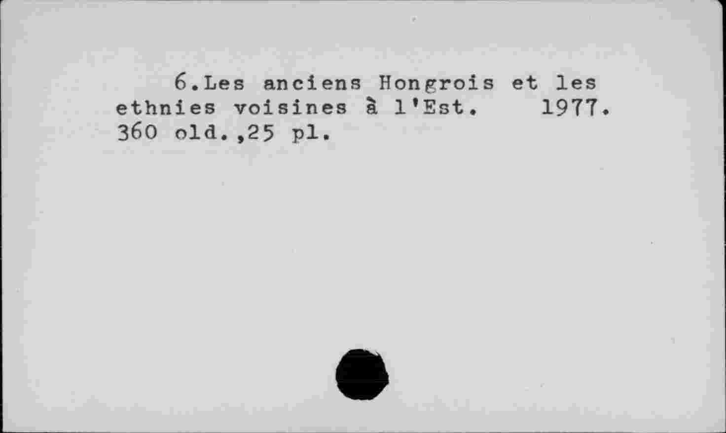 ﻿6.Les anciens Hongrois et les ethnies voisines à l’Est. 1977. 36О old.,25 pl.